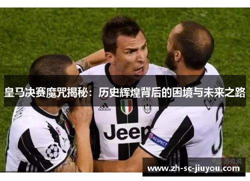 皇马决赛魔咒揭秘：历史辉煌背后的困境与未来之路