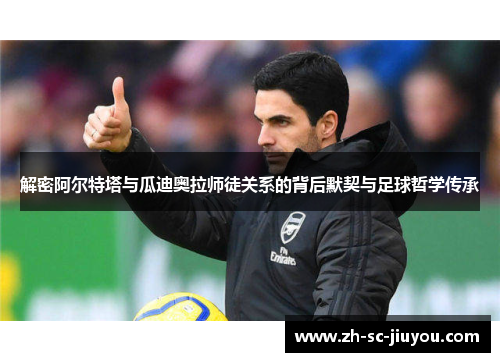 解密阿尔特塔与瓜迪奥拉师徒关系的背后默契与足球哲学传承 解密阿尔特塔与瓜迪奥拉师徒关系的背后默契与足球哲学传承