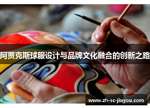 阿贾克斯球服设计与品牌文化融合的创新之路 阿贾克斯球服设计与品牌文化融合的创新之路