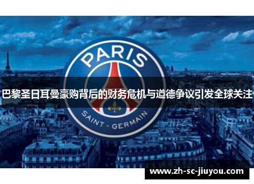 巴黎圣日耳曼豪购背后的财务危机与道德争议引发全球关注 巴黎圣日耳曼豪购背后的财务危机与道德争议引发全球关注