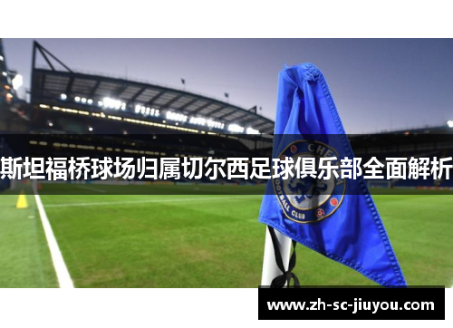 斯坦福桥球场归属切尔西足球俱乐部全面解析