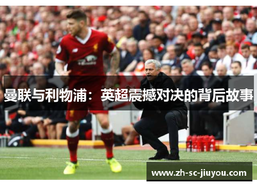 曼联与利物浦:英超震撼对决的背后故事 曼联与利物浦:英超震撼对决的背后故事