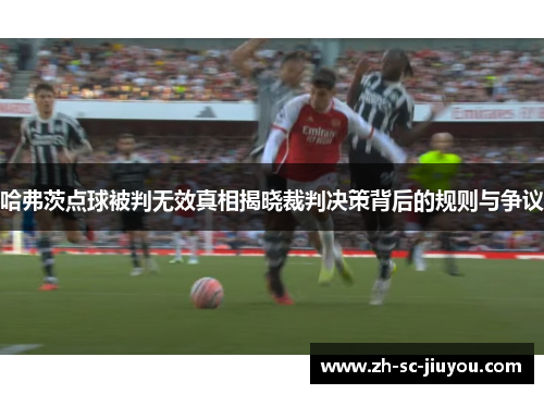 哈弗茨点球被判无效真相揭晓裁判决策背后的规则与争议