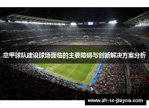 意甲球队建设球场面临的主要障碍与创新解决方案分析