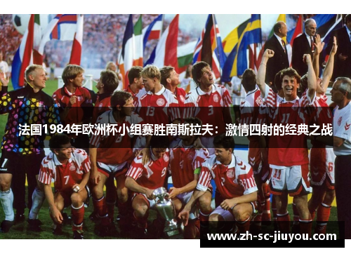 法国1984年欧洲杯小组赛胜南斯拉夫:激情四射的经典之战 法国1984年欧洲杯小组赛胜南斯拉夫:激情四射的经典之战