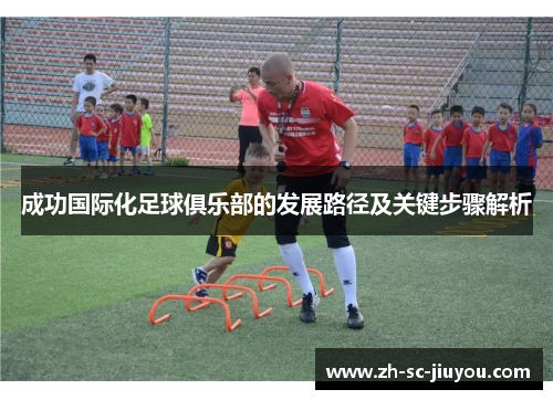 成功国际化足球俱乐部的发展路径及关键步骤解析