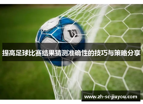提高足球比赛结果猜测准确性的技巧与策略分享