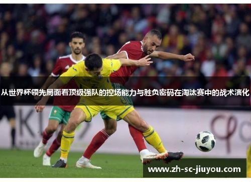 从世界杯领先局面看顶级强队的控场能力与胜负密码在淘汰赛中的战术演化
