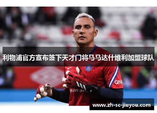 利物浦官方宣布签下天才门将马马达什维利加盟球队