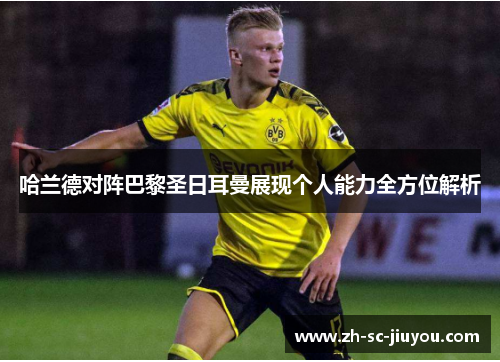 哈兰德对阵巴黎圣日耳曼展现个人能力全方位解析