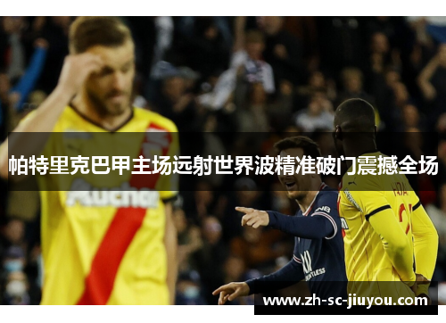 帕特里克巴甲主场远射世界波精准破门震撼全场