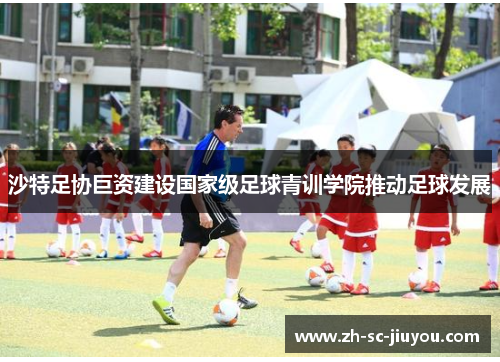沙特足协巨资建设国家级足球青训学院推动足球发展