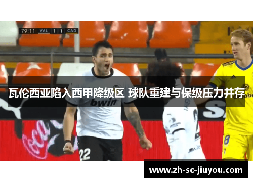 瓦伦西亚陷入西甲降级区 球队重建与保级压力并存