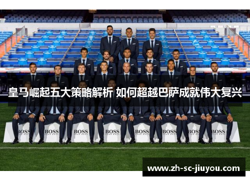 皇马崛起五大策略解析 如何超越巴萨成就伟大复兴