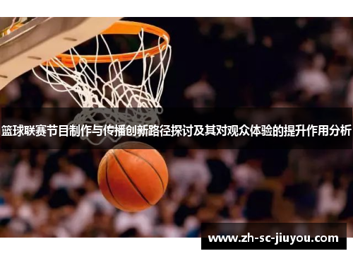 篮球联赛节目制作与传播创新路径探讨及其对观众体验的提升作用分析