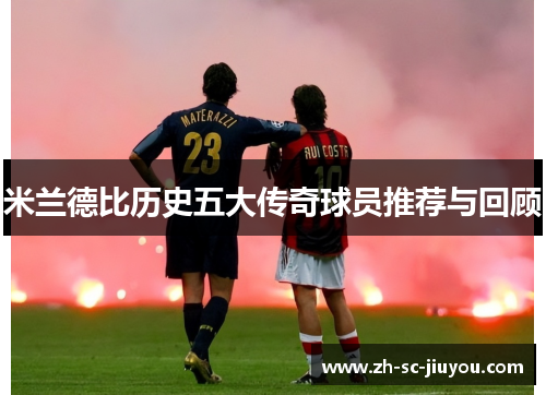 米兰德比历史五大传奇球员推荐与回顾