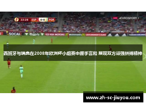 西班牙与瑞典在2008年欧洲杯小组赛中握手言和 展现双方顽强拼搏精神 西班牙与瑞典在2008年欧洲杯小组赛中握手言和 展现双方顽强拼搏精神
