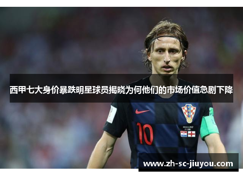 西甲七大身价暴跌明星球员揭晓为何他们的市场价值急剧下降 西甲七大身价暴跌明星球员揭晓为何他们的市场价值急剧下降