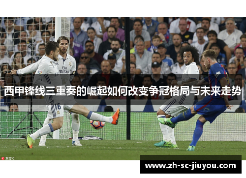西甲锋线三重奏的崛起如何改变争冠格局与未来走势 西甲锋线三重奏的崛起如何改变争冠格局与未来走势