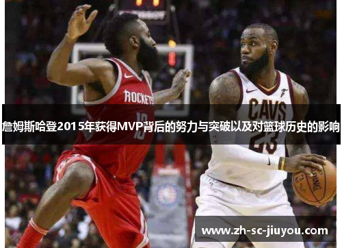 詹姆斯哈登2015年获得MVP背后的努力与突破以及对篮球历史的影响 詹姆斯哈登2015年获得MVP背后的努力与突破以及对篮球历史的影响