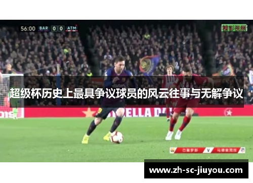 超级杯历史上最具争议球员的风云往事与无解争议 超级杯历史上最具争议球员的风云往事与无解争议