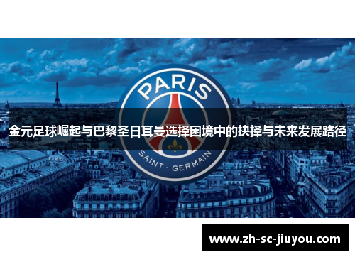 金元足球崛起与巴黎圣日耳曼选择困境中的抉择与未来发展路径 金元足球崛起与巴黎圣日耳曼选择困境中的抉择与未来发展路径