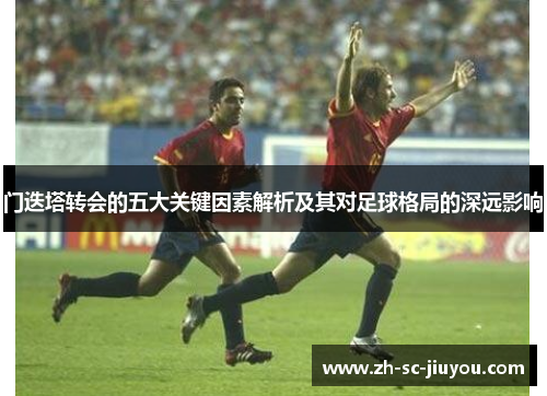 门迭塔转会的五大关键因素解析及其对足球格局的深远影响 门迭塔转会的五大关键因素解析及其对足球格局的深远影响
