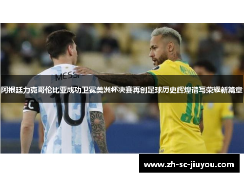 阿根廷力克哥伦比亚成功卫冕美洲杯决赛再创足球历史辉煌谱写荣耀新篇章 阿根廷力克哥伦比亚成功卫冕美洲杯决赛再创足球历史辉煌谱写荣耀新篇章