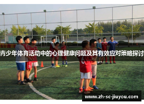青少年体育活动中的心理健康问题及其有效应对策略探讨 青少年体育活动中的心理健康问题及其有效应对策略探讨